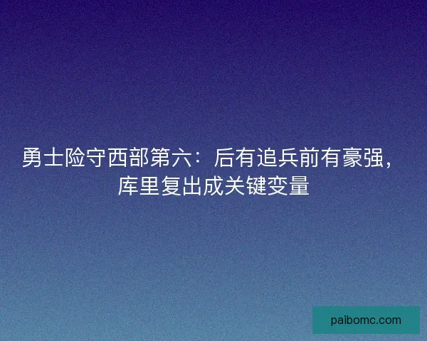 勇士险守西部第六：后有追兵前有豪强，库里复出成关键变量