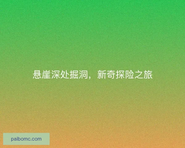 悬崖深处掘洞，新奇探险之旅