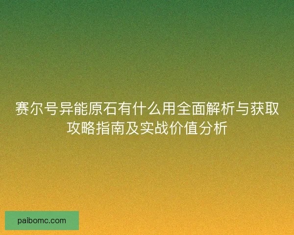 赛尔号异能原石有什么用全面解析与获取攻略指南及实战价值分析