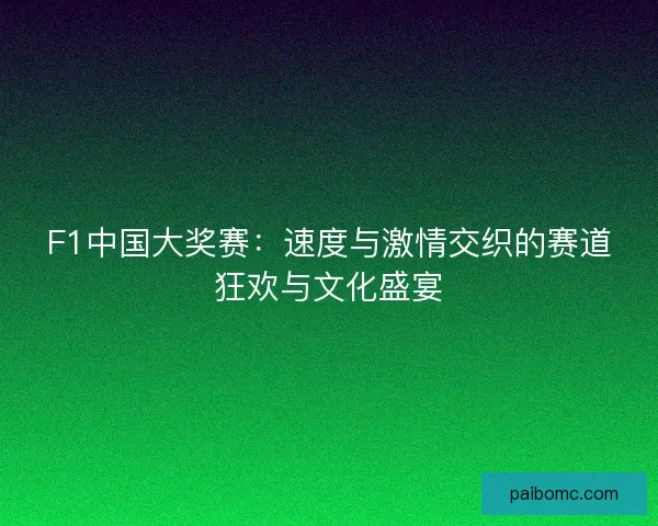 F1中国大奖赛：速度与激情交织的赛道狂欢与文化盛宴