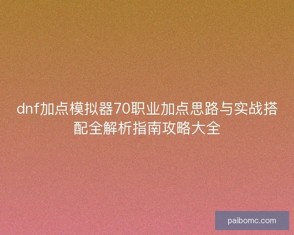 dnf加点模拟器70职业加点思路与实战搭配全解析指南攻略大全