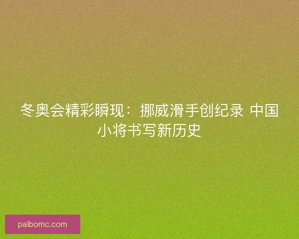 冬奥会精彩瞬现：挪威滑手创纪录 中国小将书写新历史