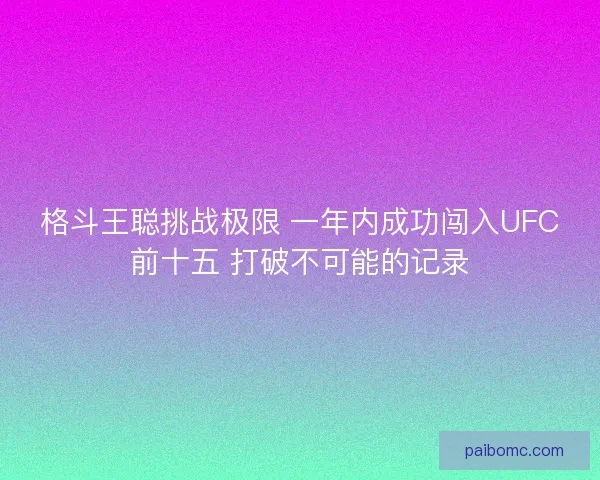 格斗王聪挑战极限 一年内成功闯入UFC前十五 打破不可能的记录