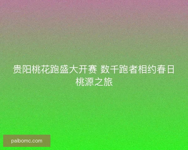 贵阳桃花跑盛大开赛 数千跑者相约春日桃源之旅