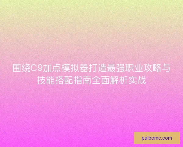 围绕C9加点模拟器打造最强职业攻略与技能搭配指南全面解析实战