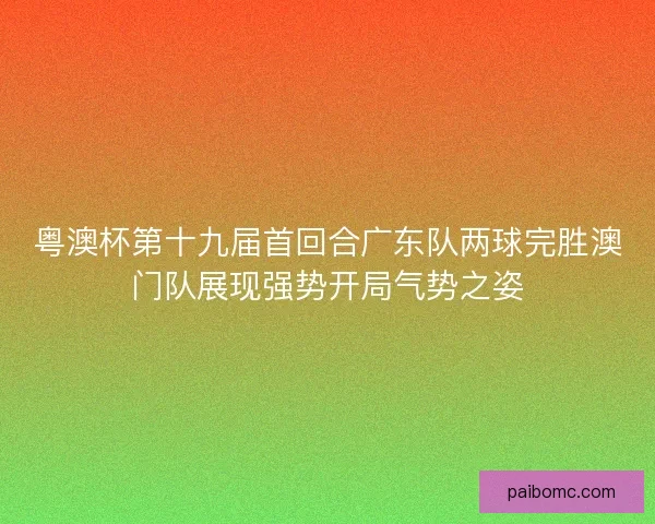 粤澳杯第十九届首回合广东队两球完胜澳门队展现强势开局气势之姿 粤澳杯第十九届首回合广东队两球完胜澳门队展现强势开局气势之姿
